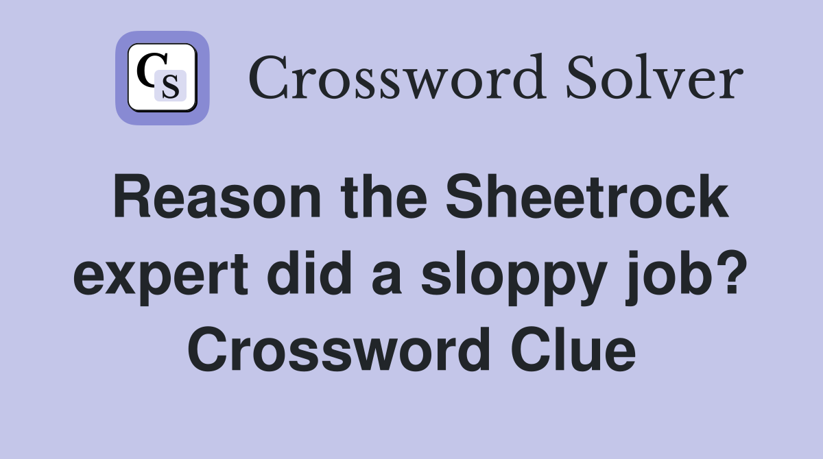 Reason the Sheetrock expert did a sloppy job? Crossword Clue