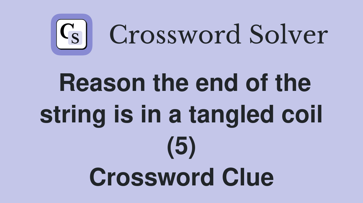 Reason the end of the string is in a tangled coil (5) Crossword Clue