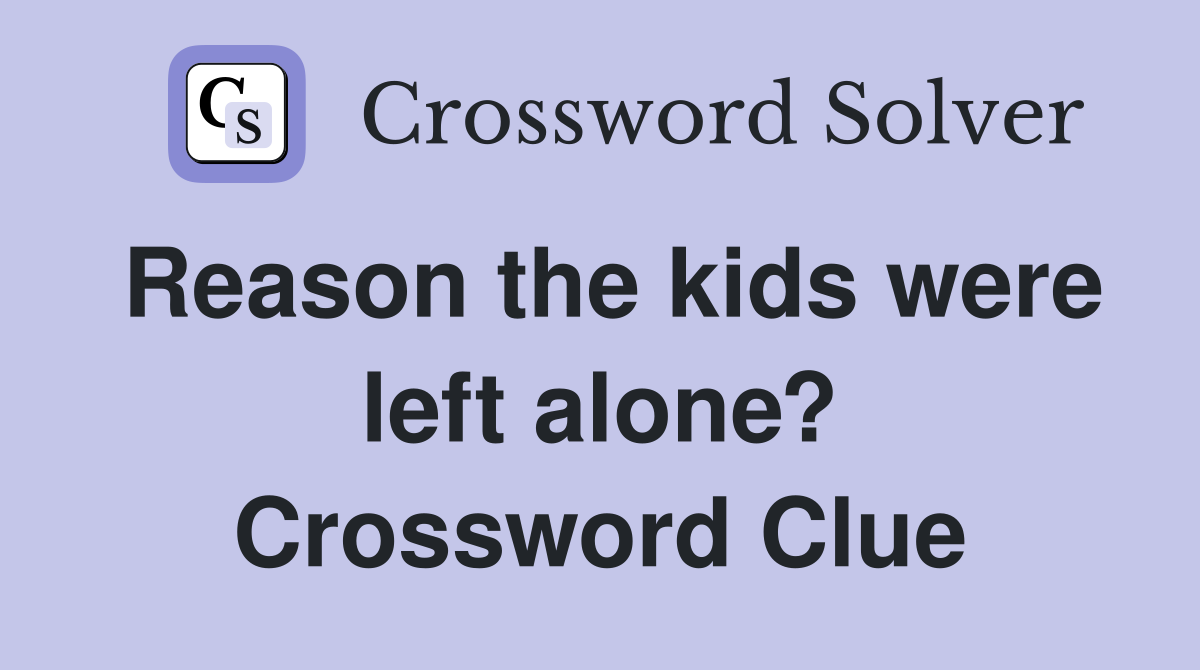 Reason the kids were left alone? Crossword Clue