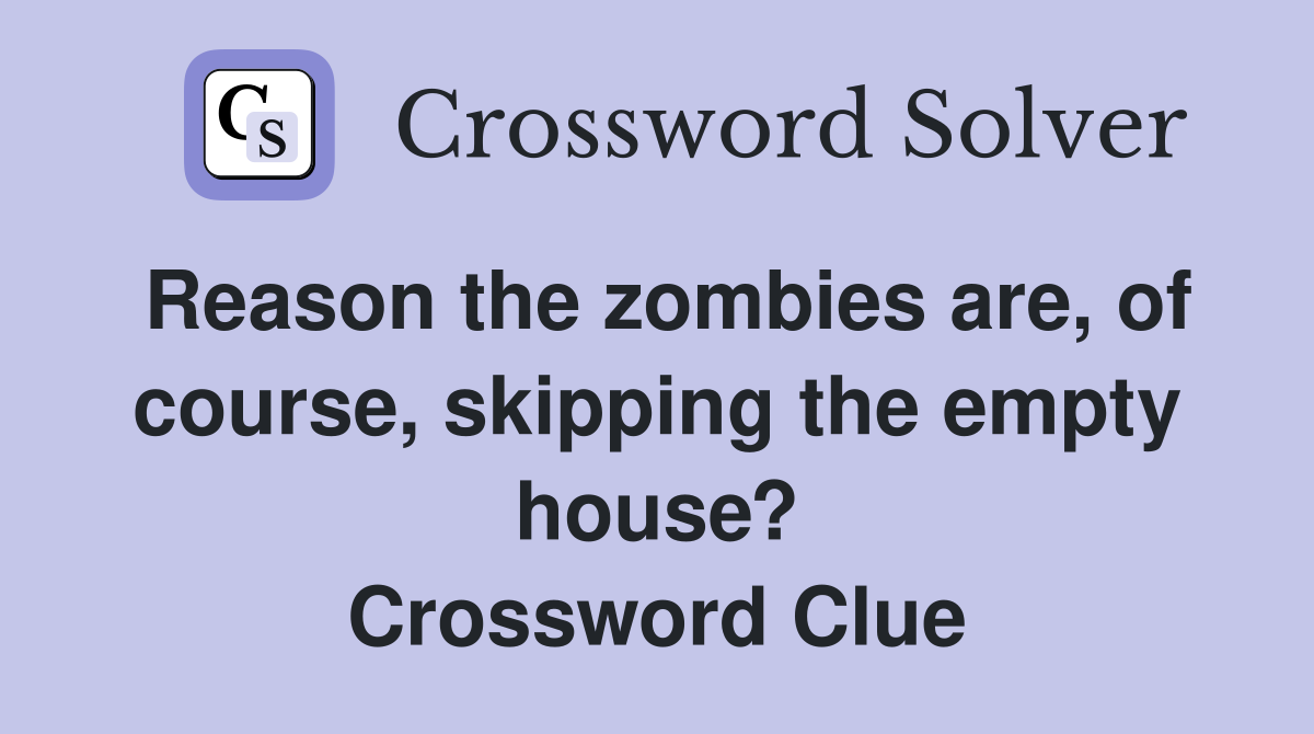 Reason the zombies are, of course, skipping the empty house? Crossword Clue