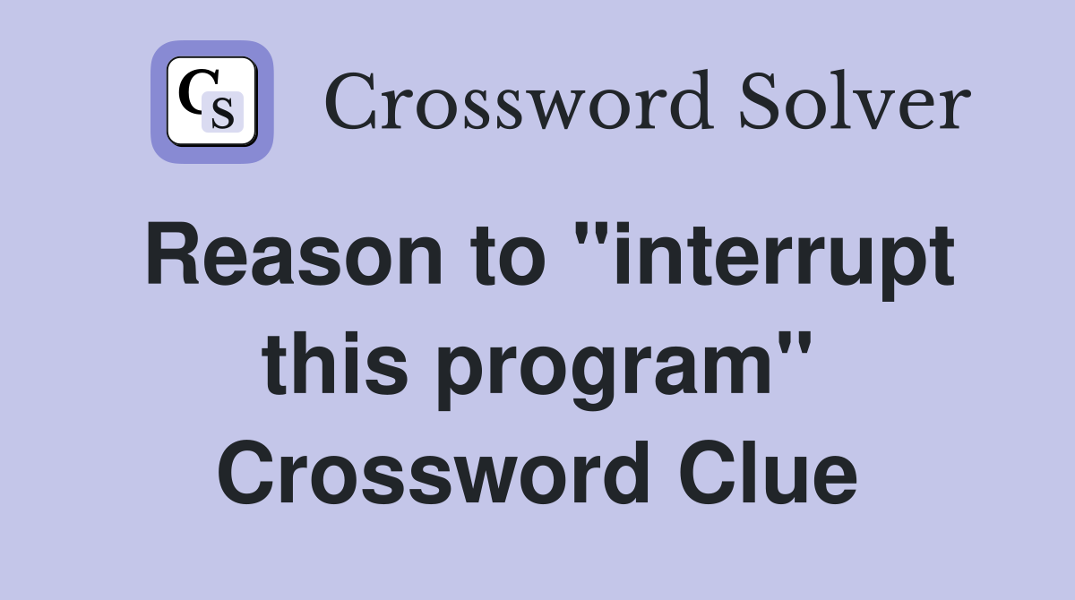 Reason to "interrupt this program" Crossword Clue
