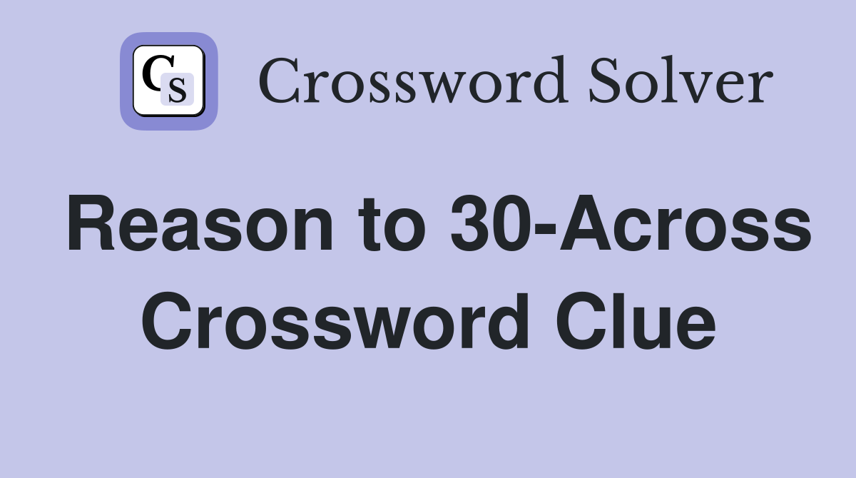 Reason to 30-Across Crossword Clue