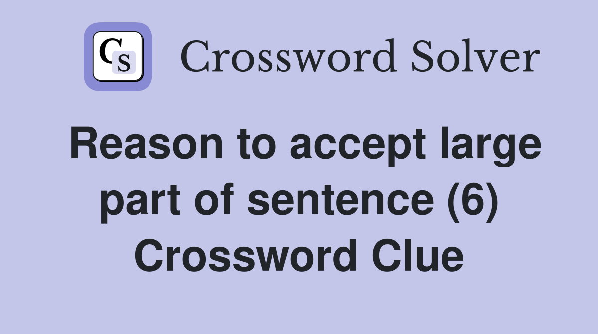 Reason to accept large part of sentence (6) Crossword Clue