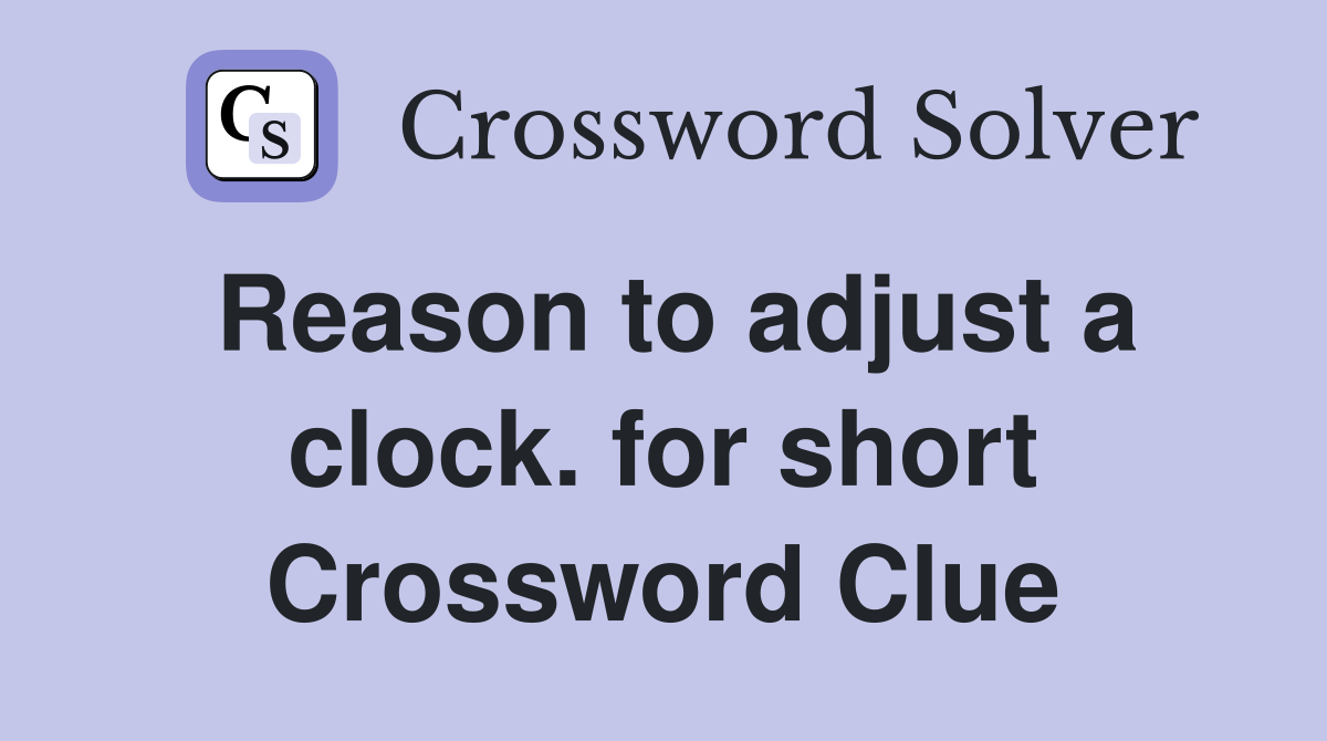 Reason to adjust a clock. for short Crossword Clue