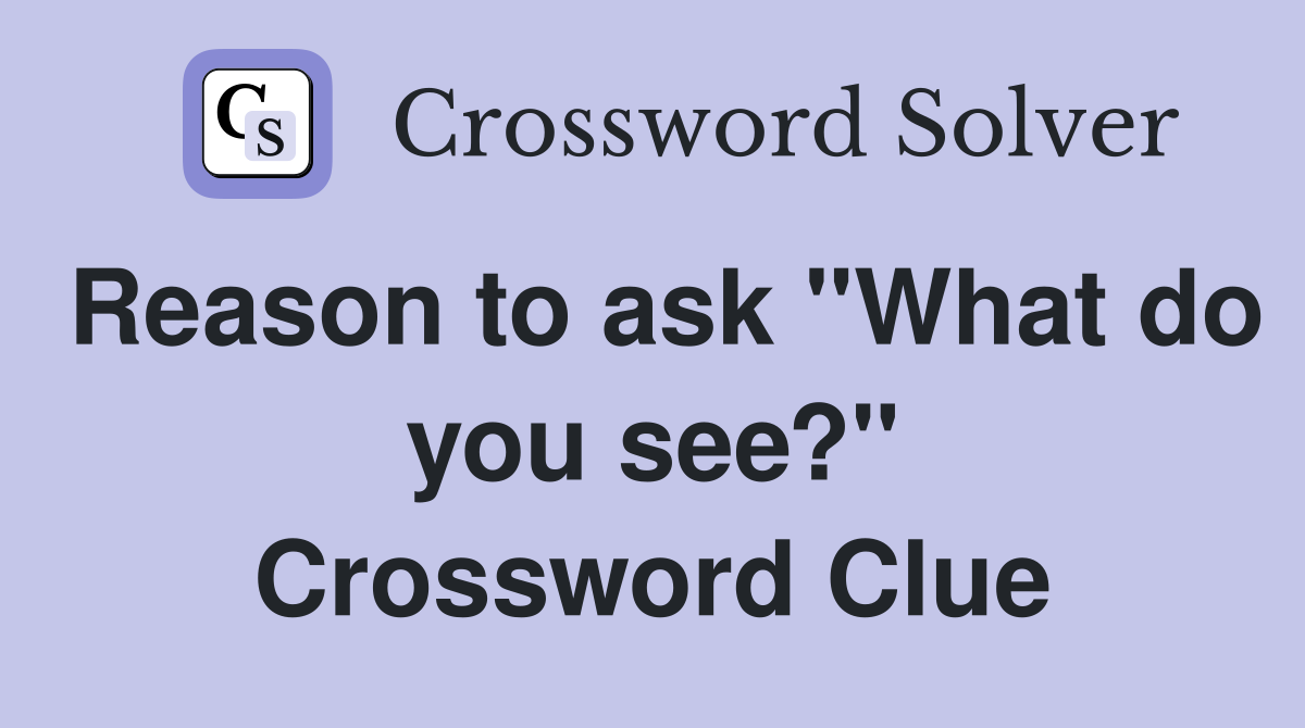 Reason to ask "What do you see?" Crossword Clue