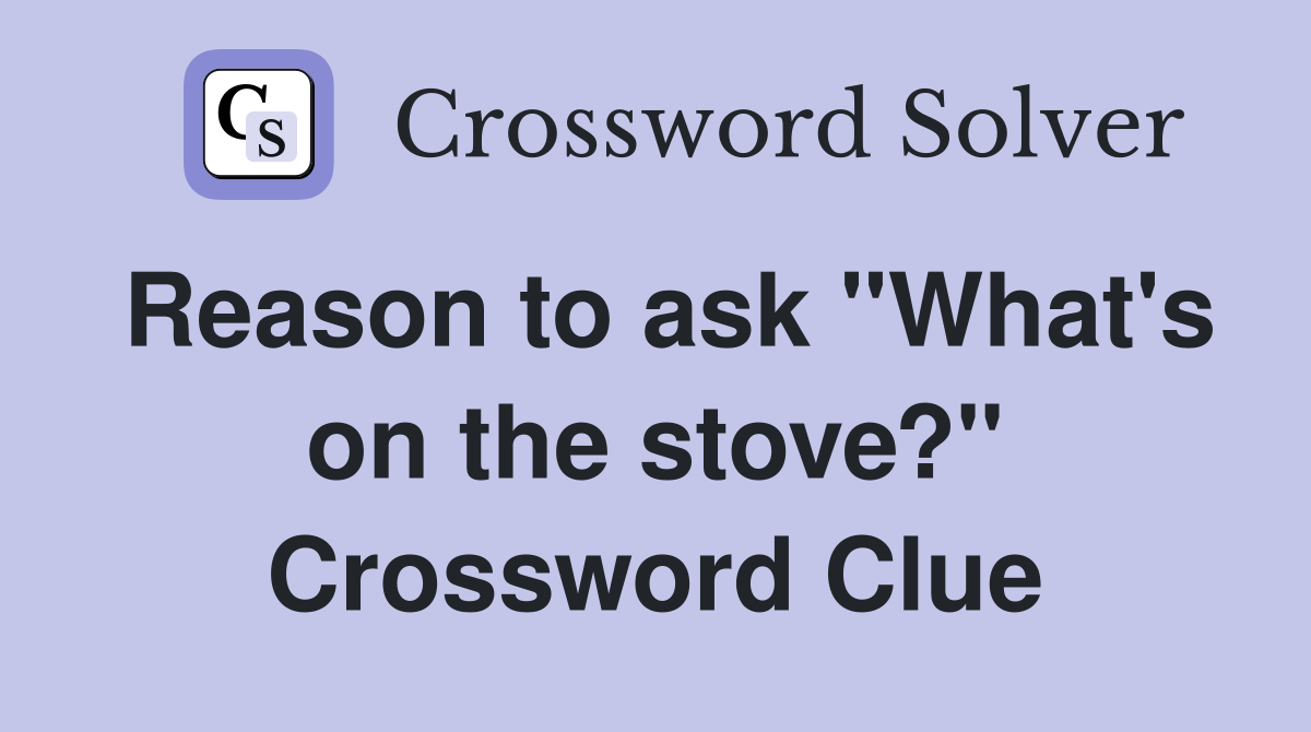 Reason to ask "What's on the stove?" Crossword Clue