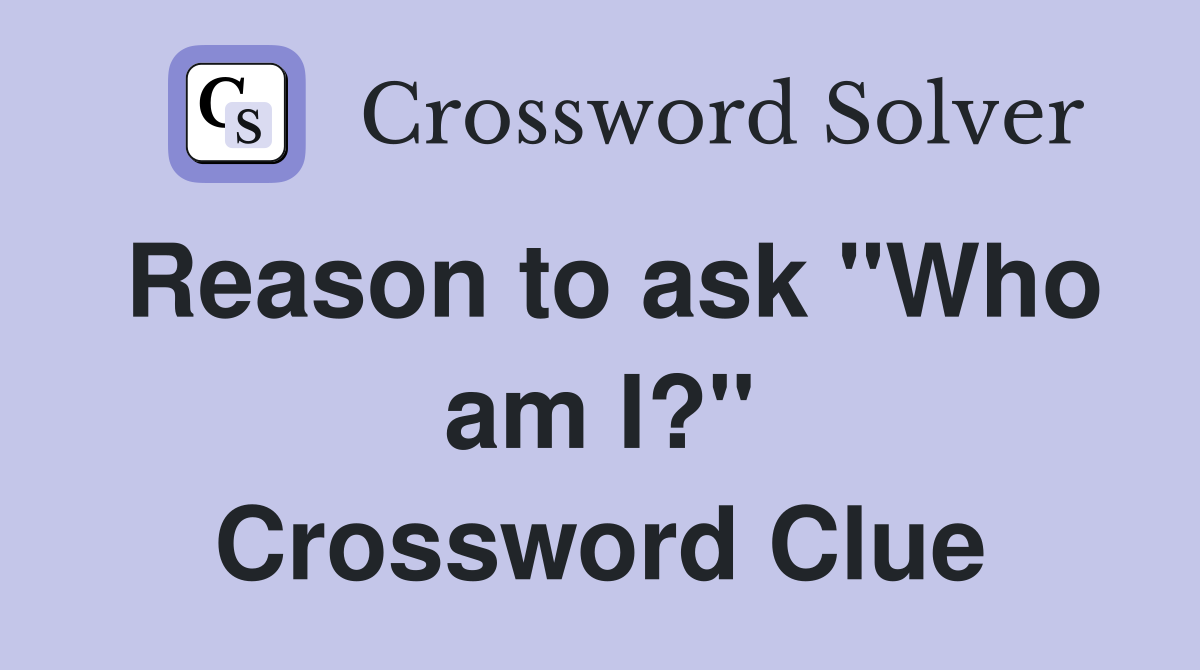 Reason to ask "Who am I?" Crossword Clue