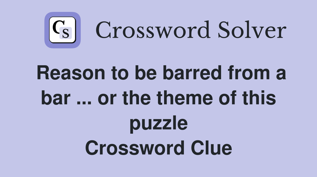 Reason to be barred from a bar ... or the theme of this puzzle Crossword Clue