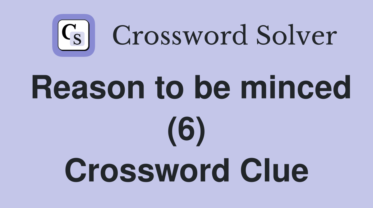 Reason to be minced (6) Crossword Clue