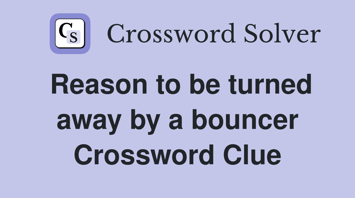 Reason to be turned away by a bouncer Crossword Clue