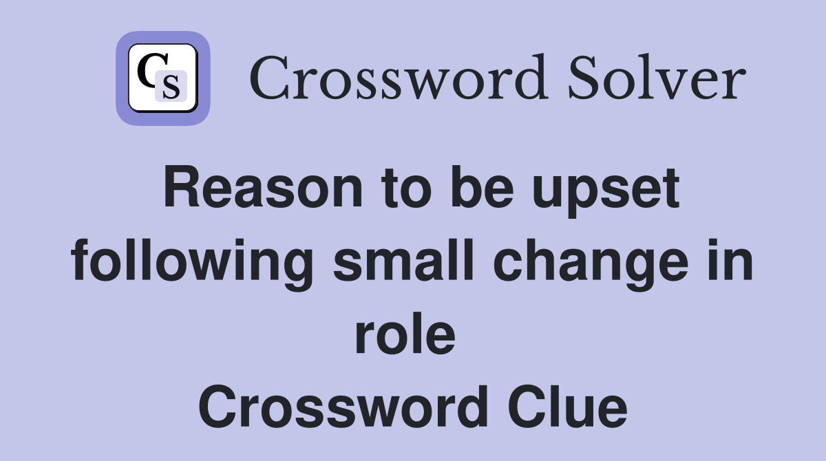 Reason to be upset following small change in role  Crossword Clue