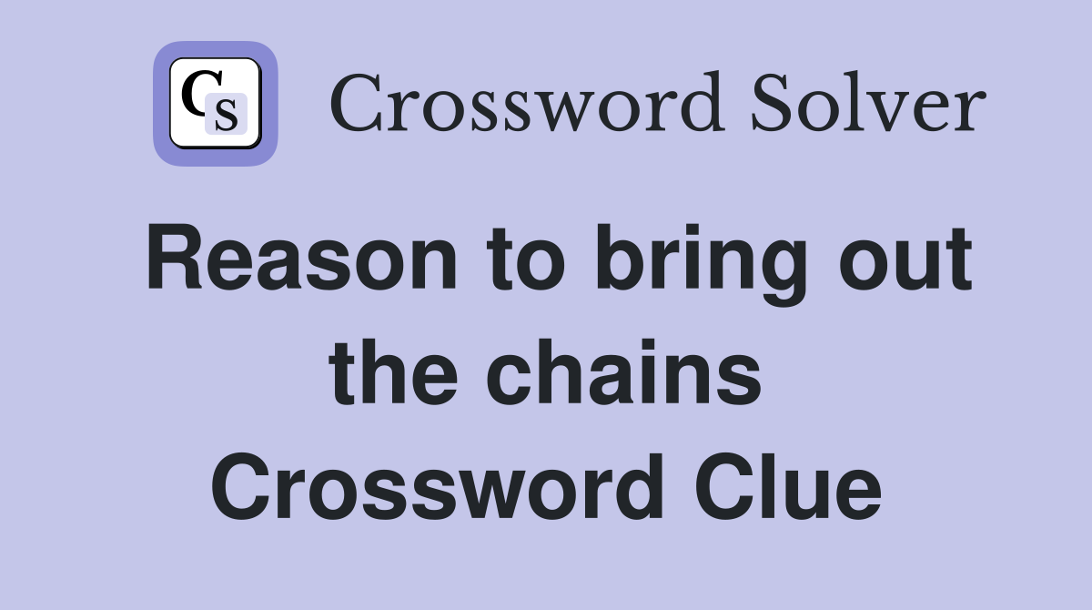 Reason to bring out the chains Crossword Clue