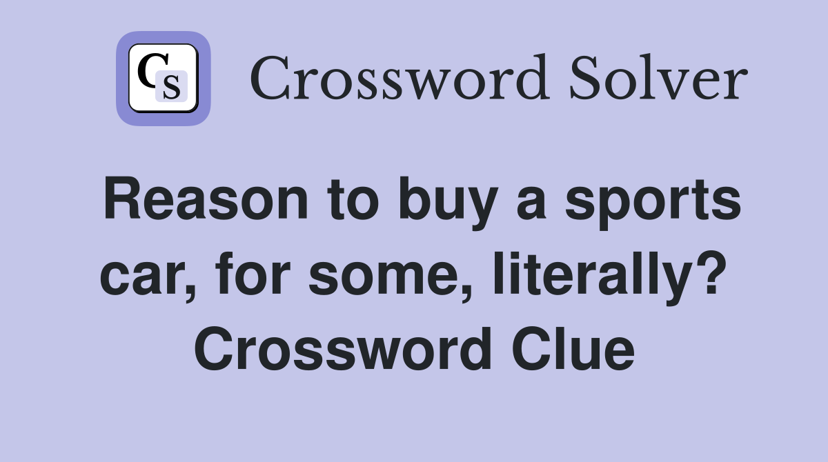 Reason to buy a sports car, for some, literally? Crossword Clue