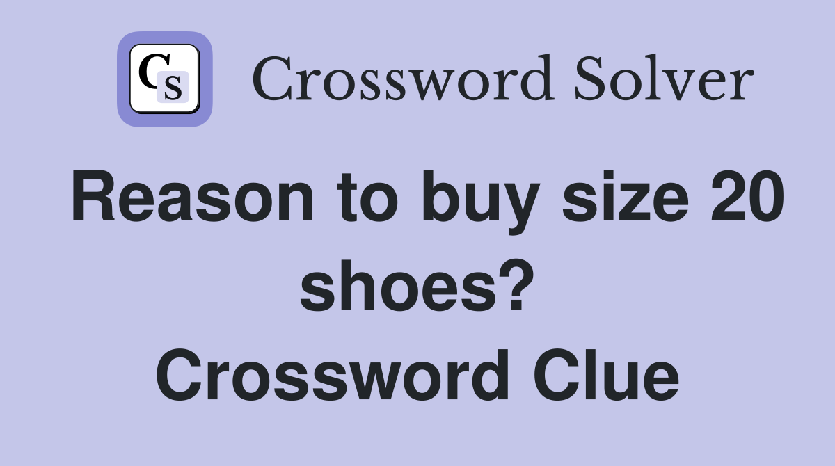 Reason to buy size 20 shoes? Crossword Clue