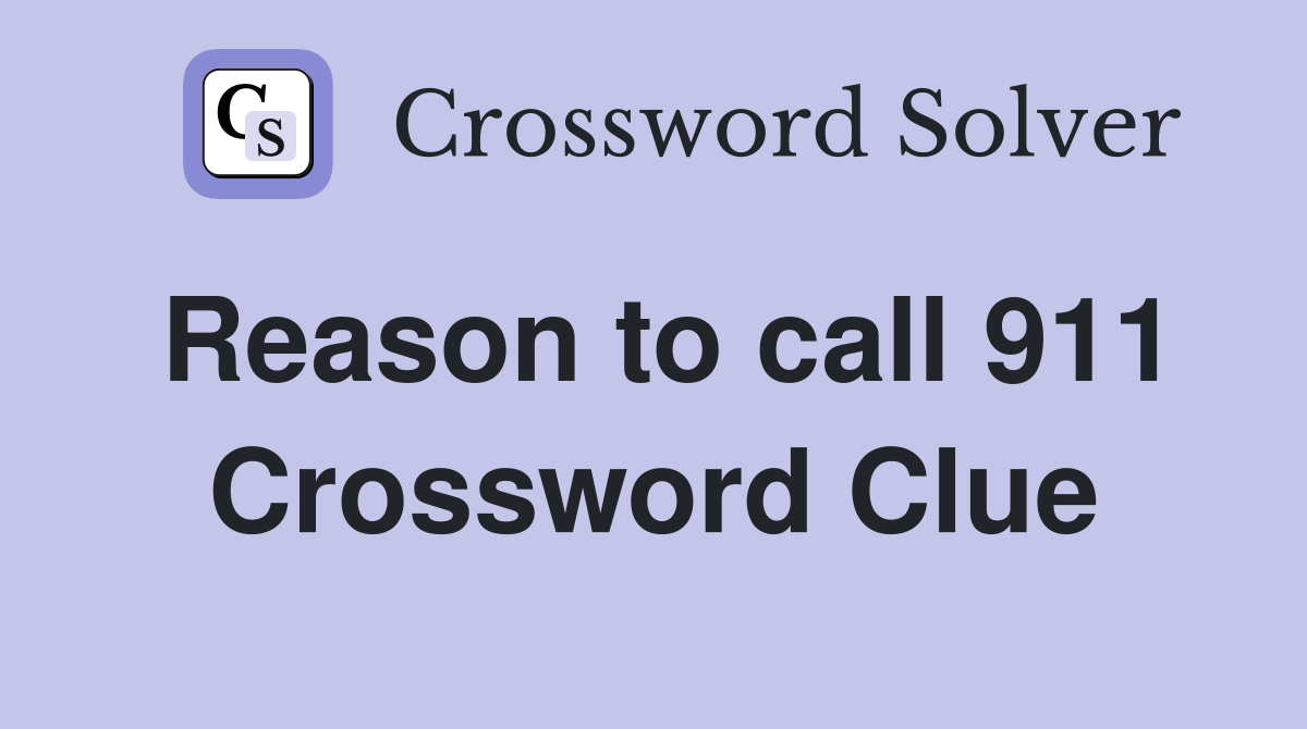 Reason to call 911 Crossword Clue