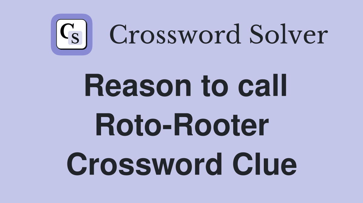 Reason to call Roto-Rooter Crossword Clue