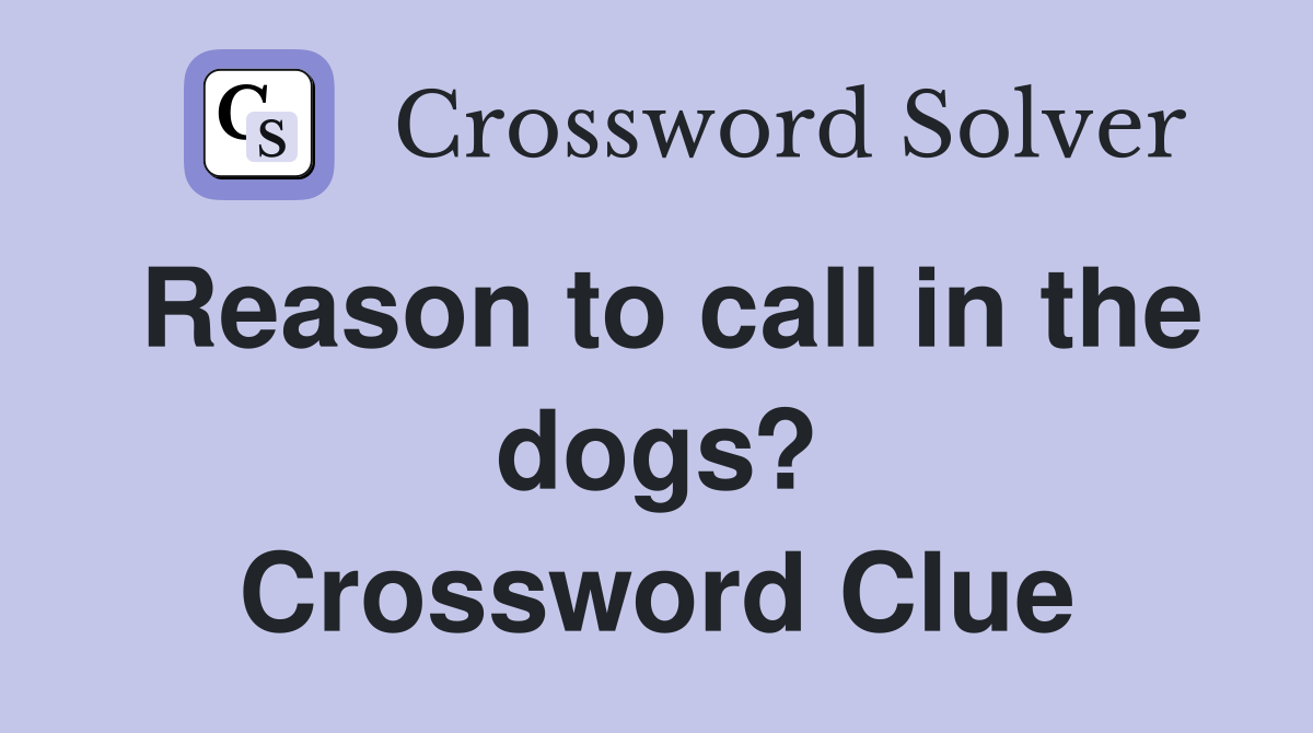 Reason to call in the dogs? Crossword Clue