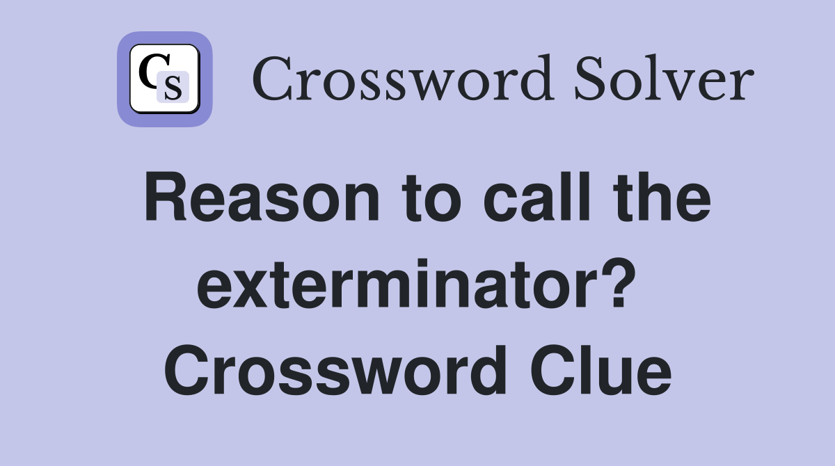 Reason to call the exterminator? Crossword Clue