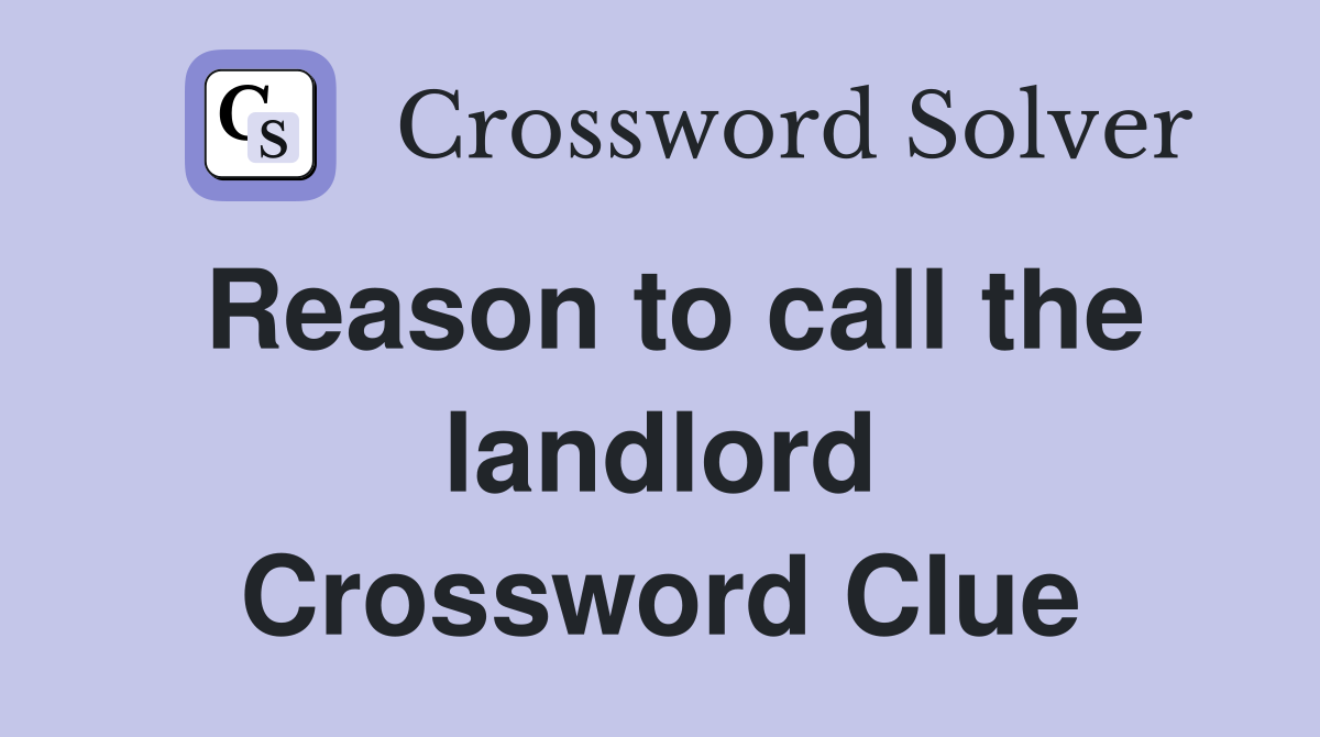 Reason to call the landlord Crossword Clue