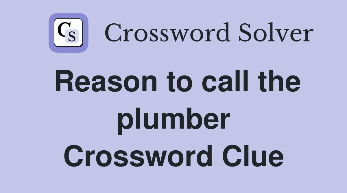 Reason to call the plumber Crossword Clue