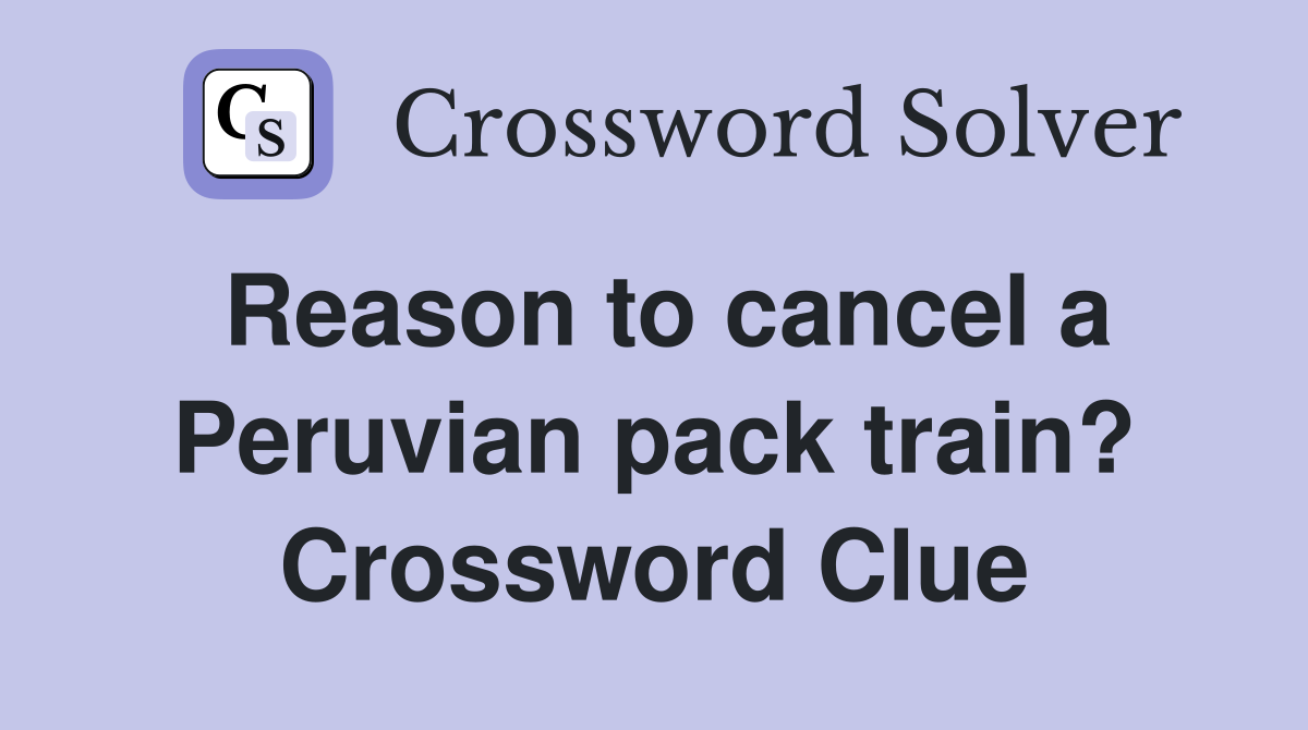 Reason to cancel a Peruvian pack train? Crossword Clue