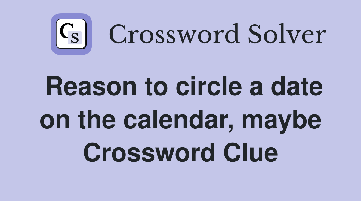 Reason to circle a date on the calendar, maybe Crossword Clue