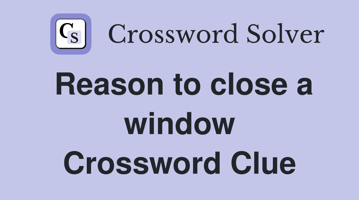 Reason to close a window Crossword Clue
