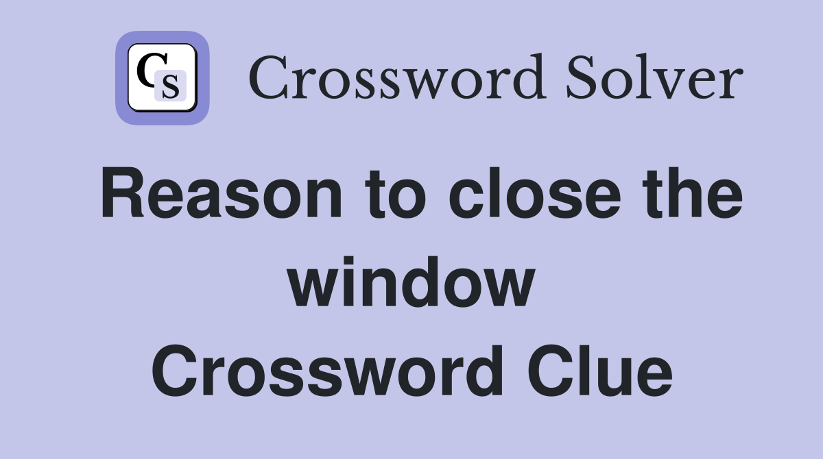 Reason to close the window Crossword Clue
