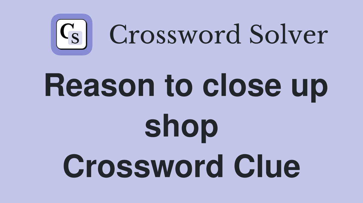 Reason to close up shop Crossword Clue
