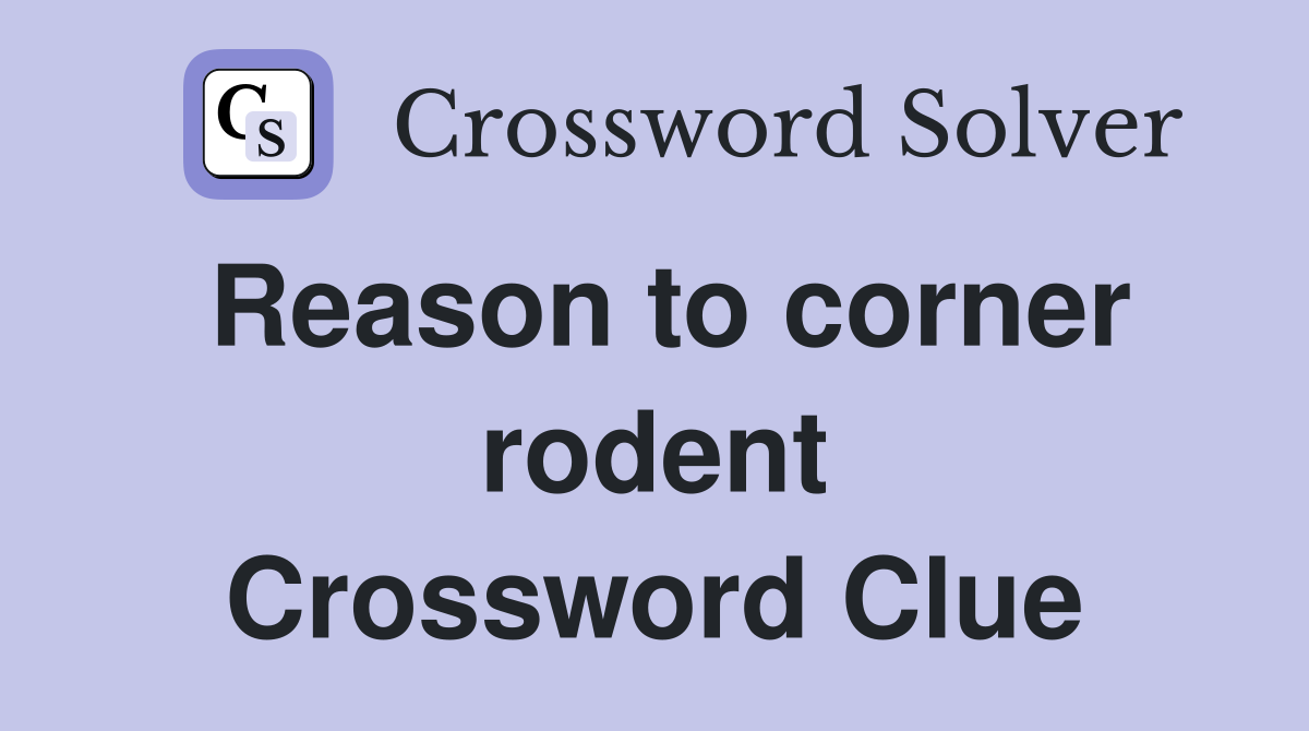 Reason to corner rodent Crossword Clue