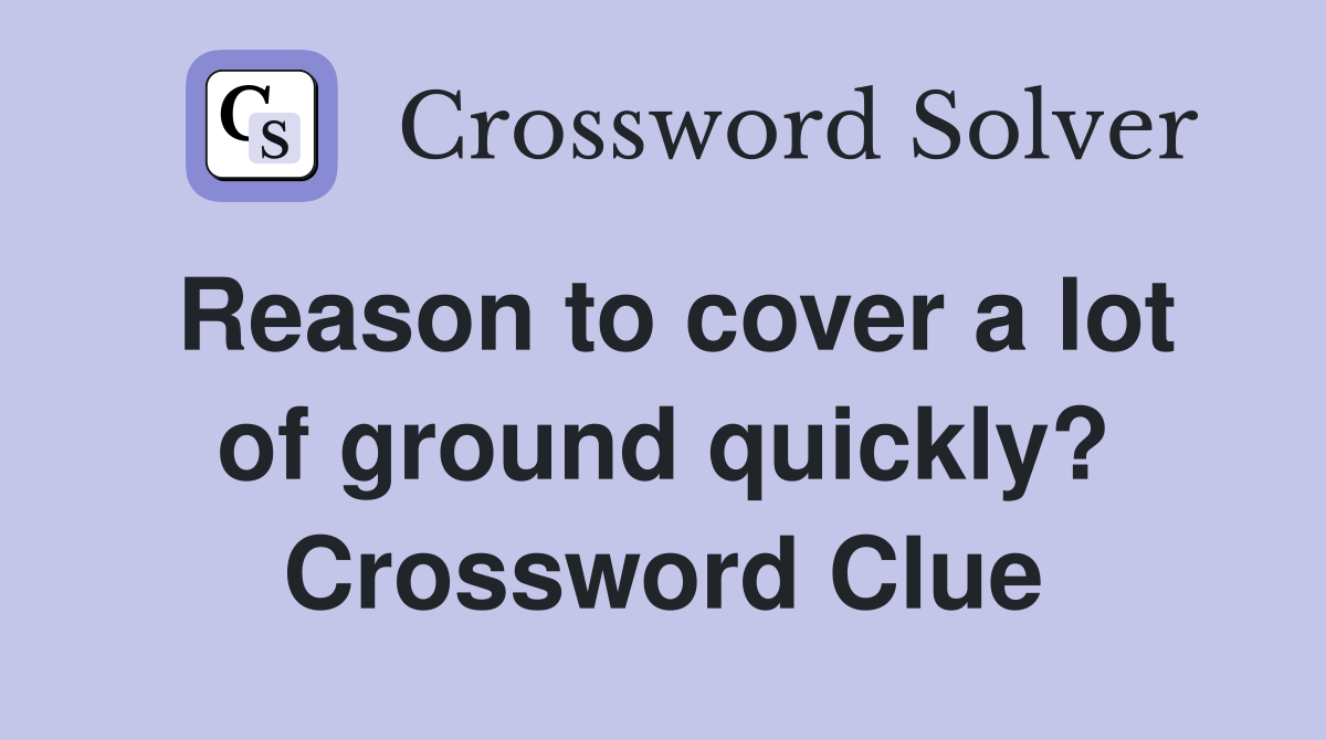 Reason to cover a lot of ground quickly? Crossword Clue