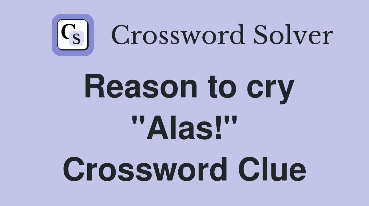 Reason to cry "Alas!" Crossword Clue
