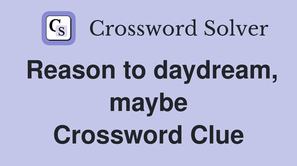 Reason to daydream, maybe Crossword Clue