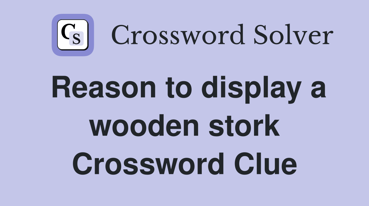 Reason to display a wooden stork Crossword Clue