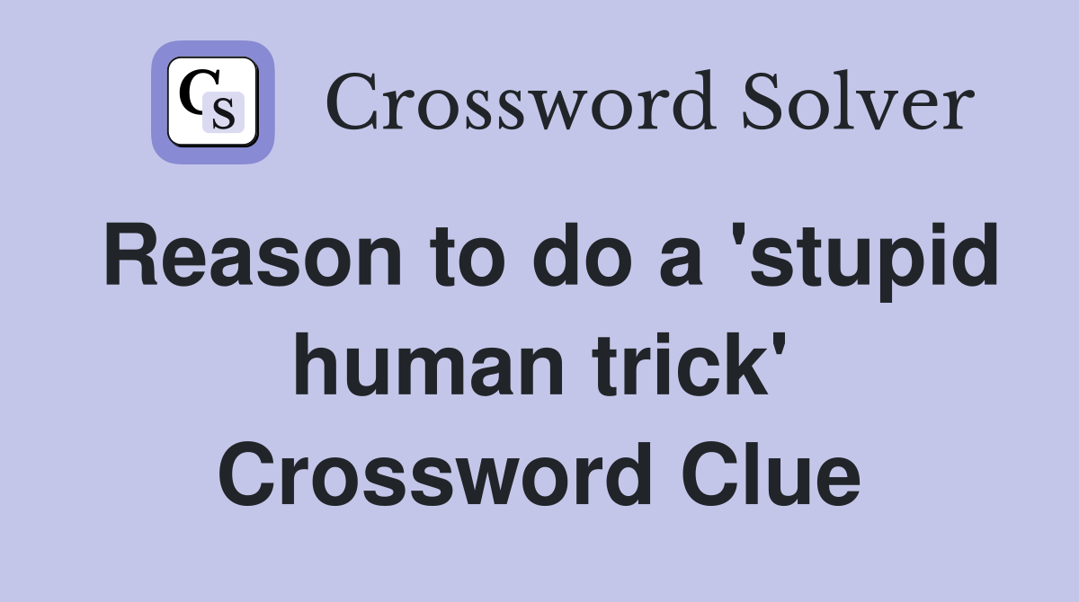 Reason to do a 'stupid human trick' Crossword Clue
