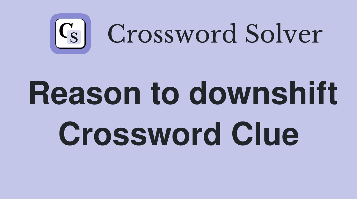 Reason to downshift Crossword Clue