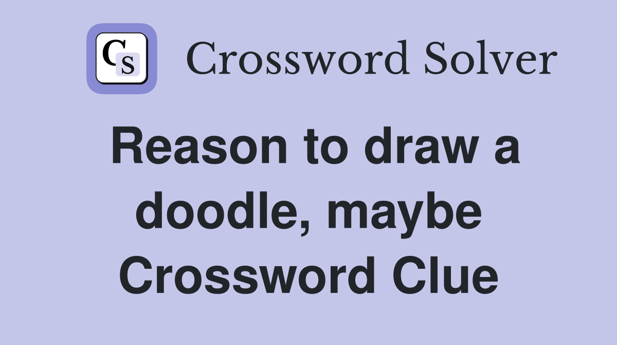 Reason to draw a doodle, maybe Crossword Clue