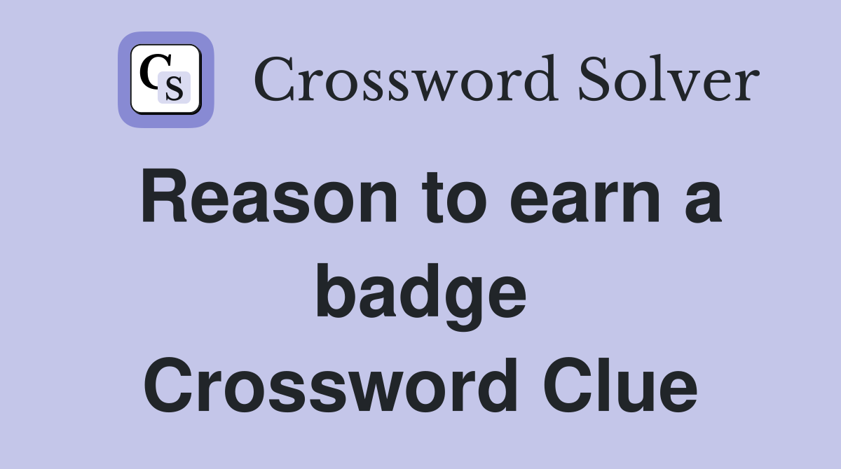 Reason to earn a badge Crossword Clue