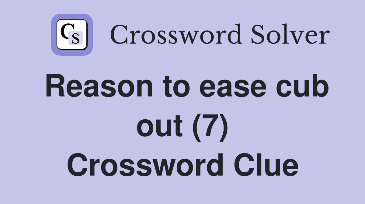 Reason to ease cub out (7) Crossword Clue
