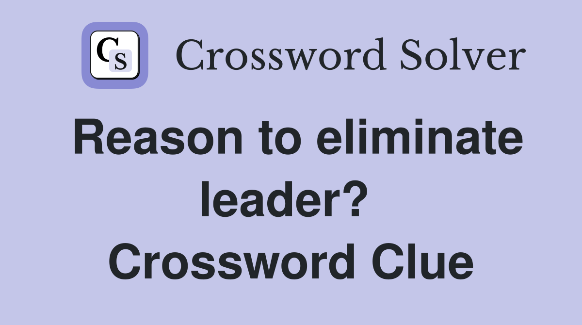 Reason to eliminate leader?  Crossword Clue