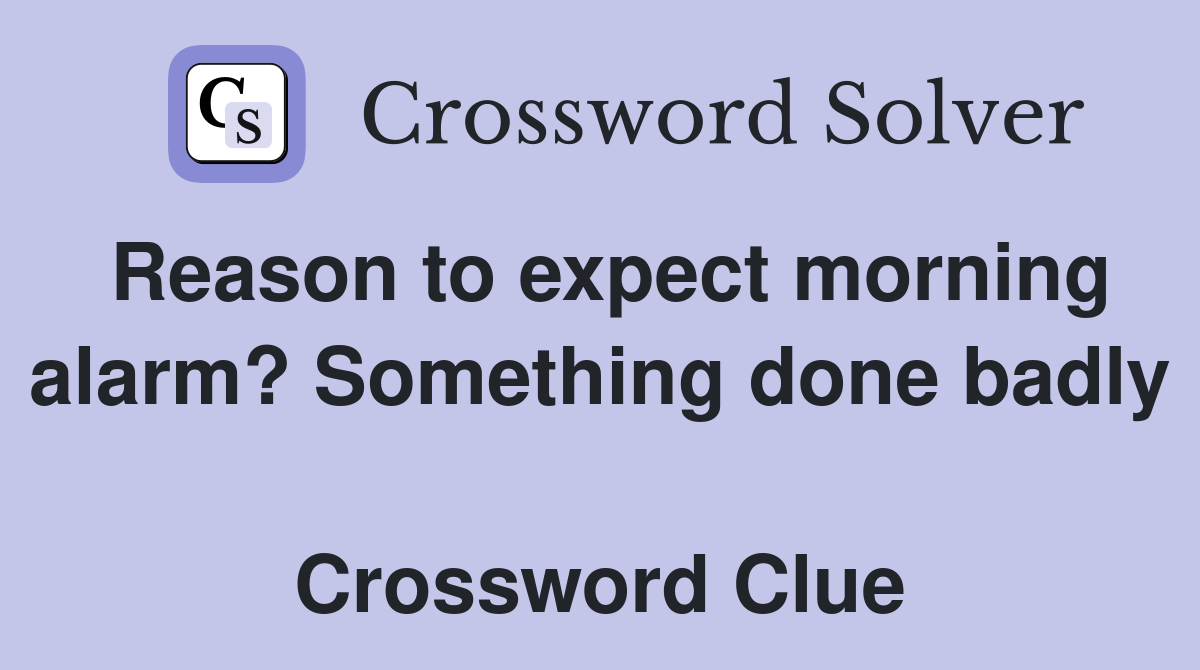 Reason to expect morning alarm? Something done badly  Crossword Clue