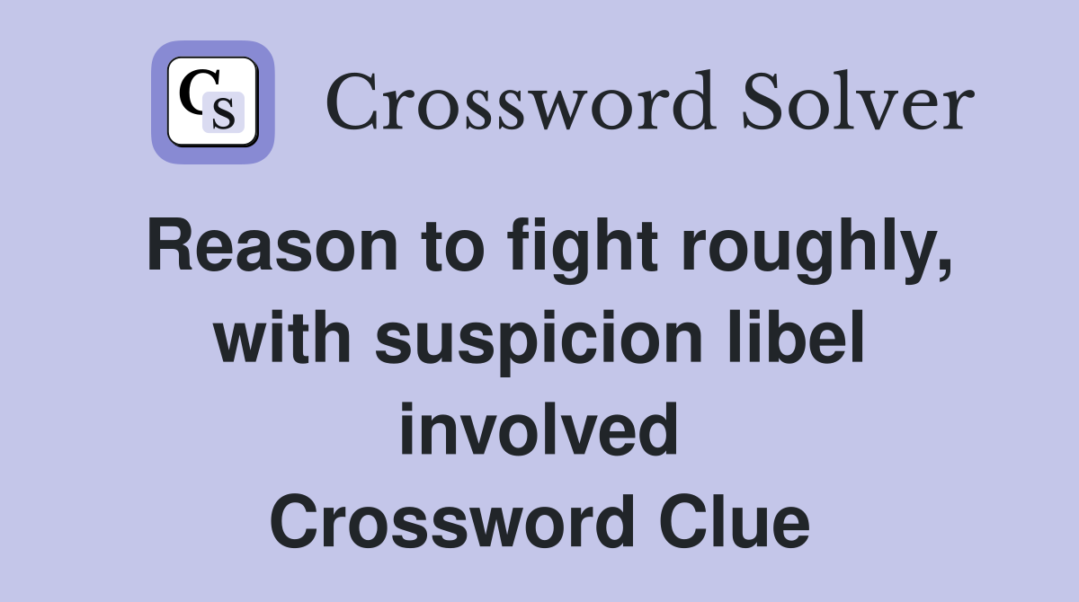 Reason to fight roughly, with suspicion libel involved Crossword Clue