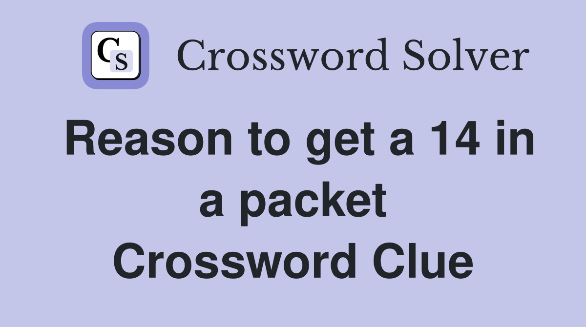Reason to get a 14 in a packet Crossword Clue