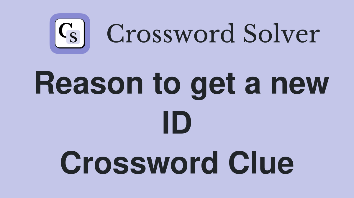 Reason to get a new ID Crossword Clue