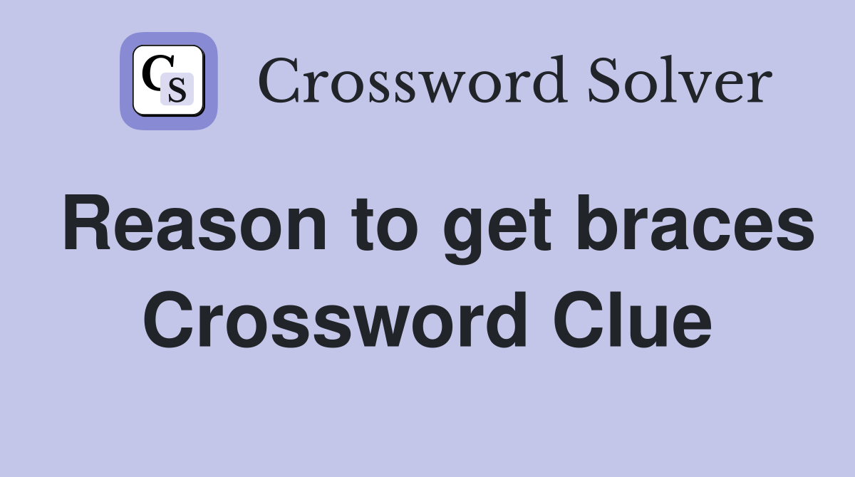 Reason to get braces Crossword Clue