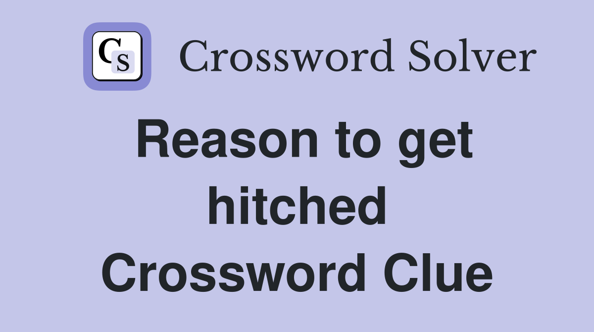 Reason to get hitched Crossword Clue