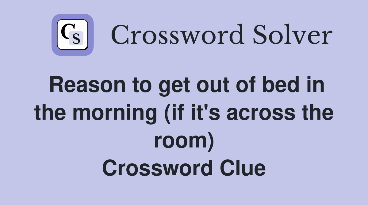 Reason to get out of bed in the morning (if it's across the room) Crossword Clue