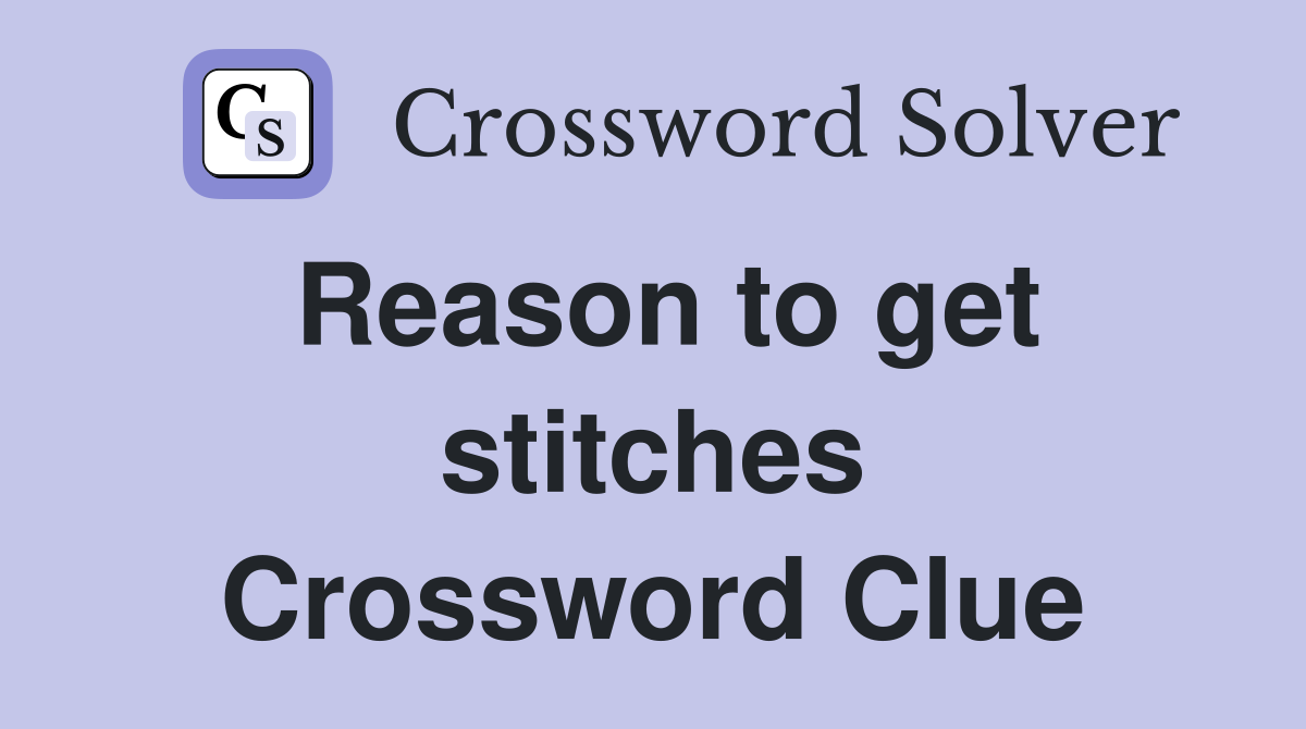 Reason to get stitches Crossword Clue