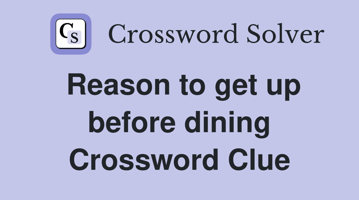 Reason to get up before dining Crossword Clue
