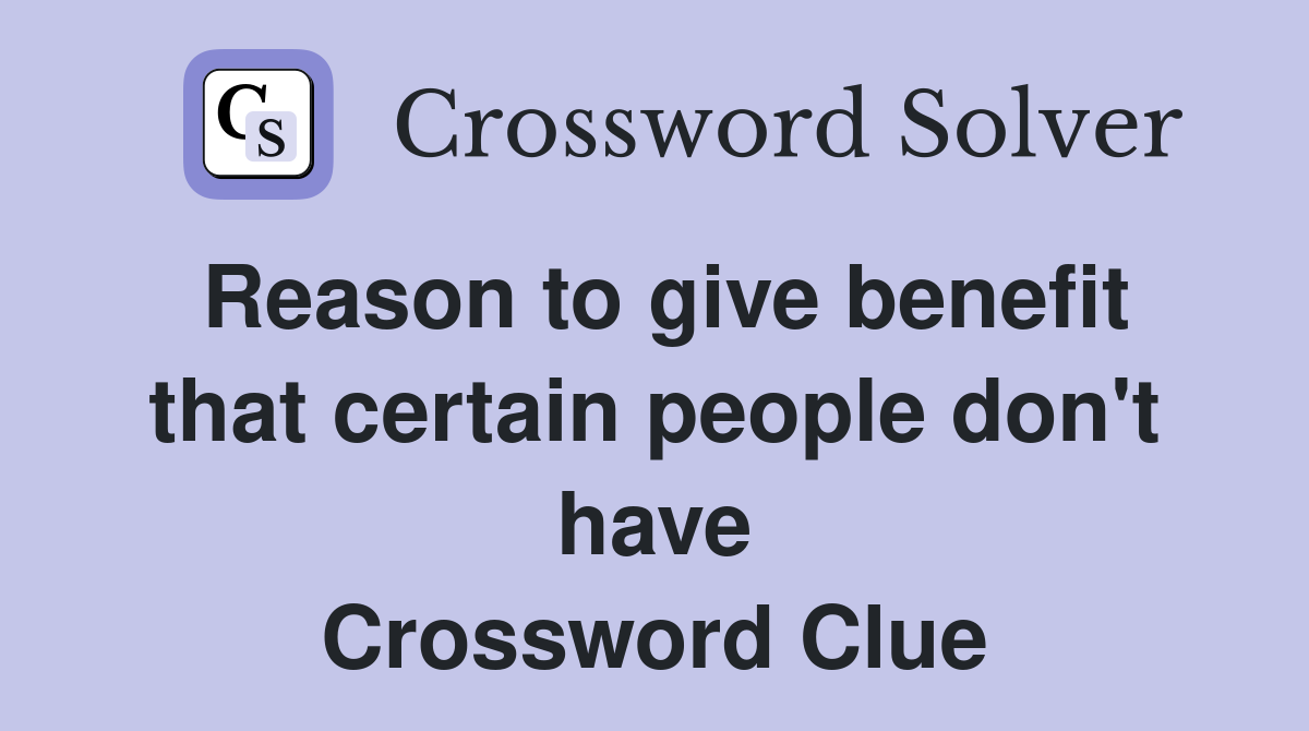 Reason to give benefit that certain people don't have Crossword Clue
